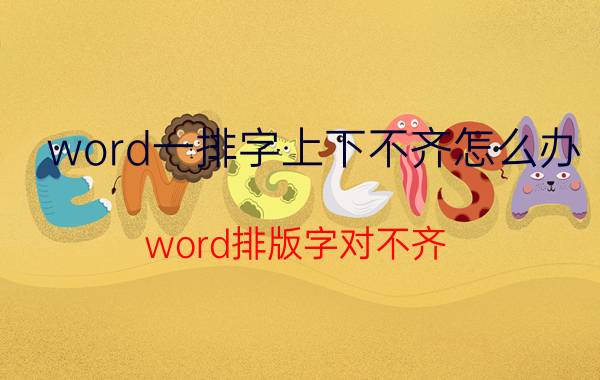 word一排字上下不齐怎么办 word排版字对不齐？